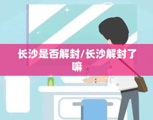 长沙是否解封/长沙解封了嘛