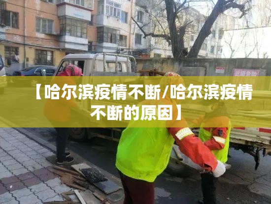 【哈尔滨疫情不断/哈尔滨疫情不断的原因】