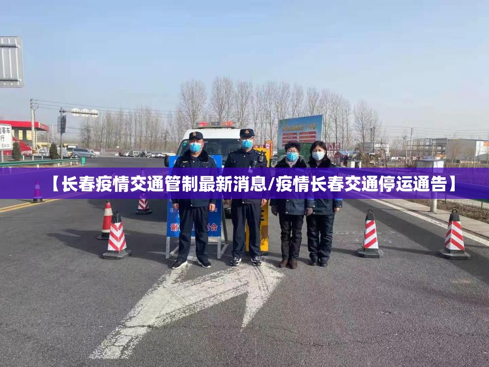 【长春疫情交通管制最新消息/疫情长春交通停运通告】