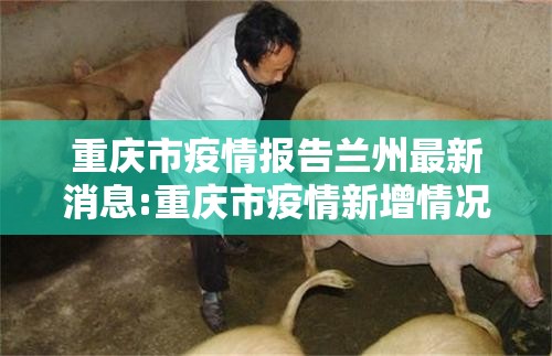 重庆市疫情报告兰州最新消息:重庆市疫情新增情况