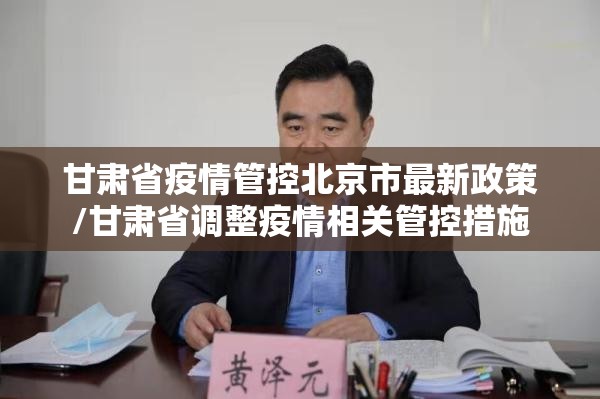 甘肃省疫情管控北京市最新政策/甘肃省调整疫情相关管控措施