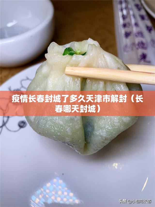 疫情长春封城了多久天津市解封（长春哪天封城）