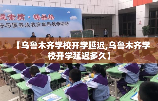 【乌鲁木齐学校开学延迟,乌鲁木齐学校开学延迟多久】