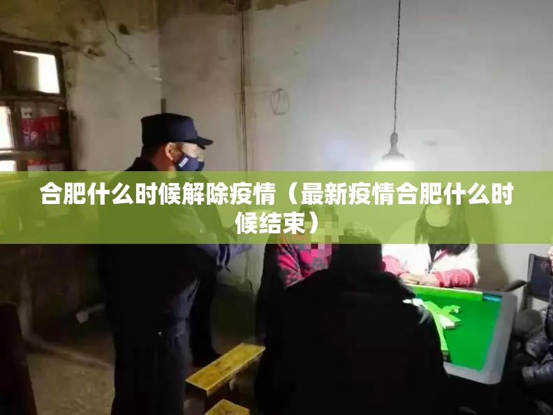 合肥什么时候解除疫情（最新疫情合肥什么时候结束）