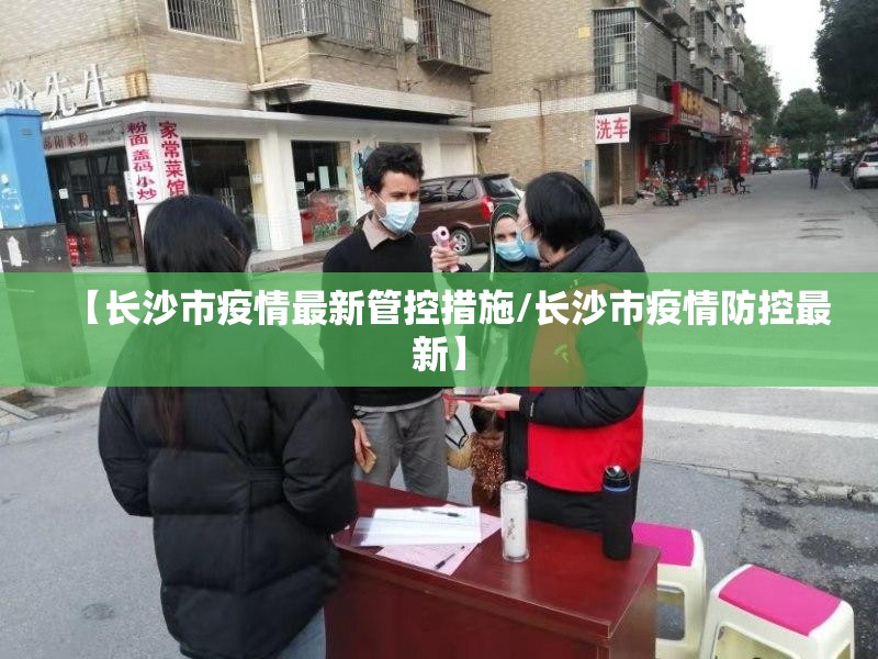 【长沙市疫情最新管控措施/长沙市疫情防控最新】
