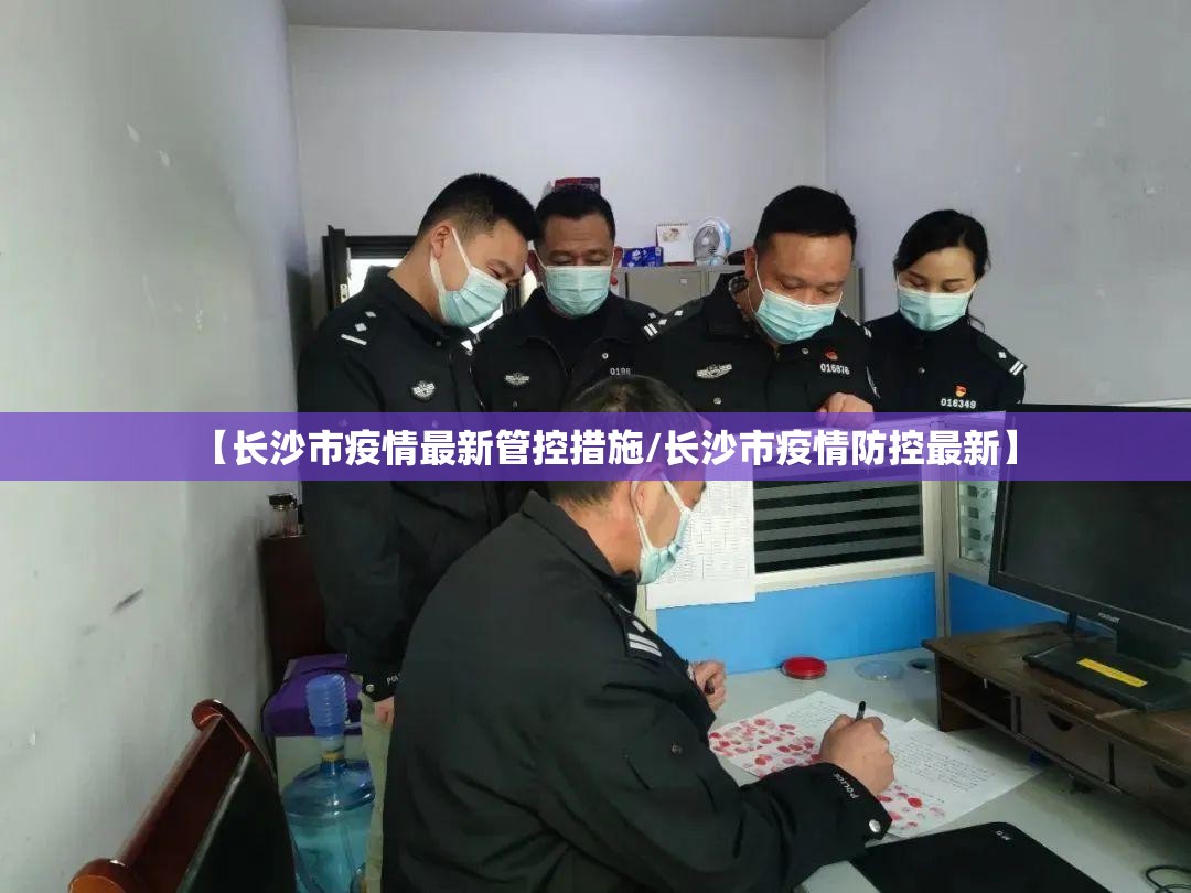 【长沙市疫情最新管控措施/长沙市疫情防控最新】