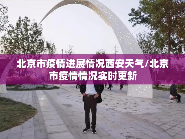 北京市疫情进展情况西安天气/北京市疫情情况实时更新