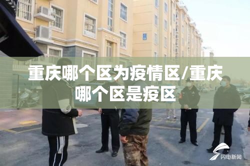 重庆哪个区为疫情区/重庆哪个区是疫区