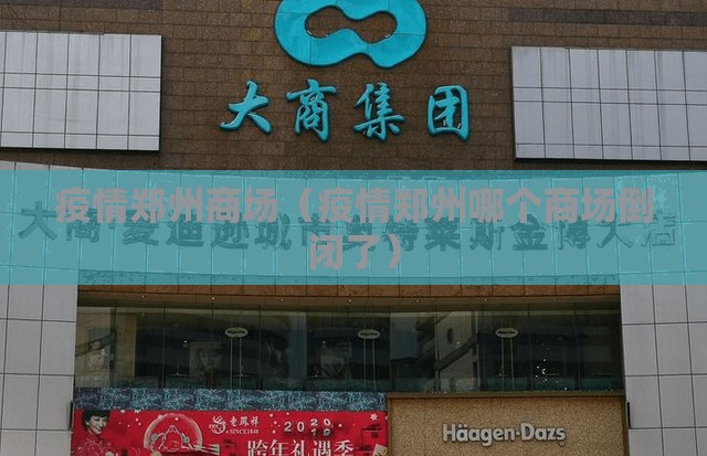 疫情郑州商场（疫情郑州哪个商场倒闭了）