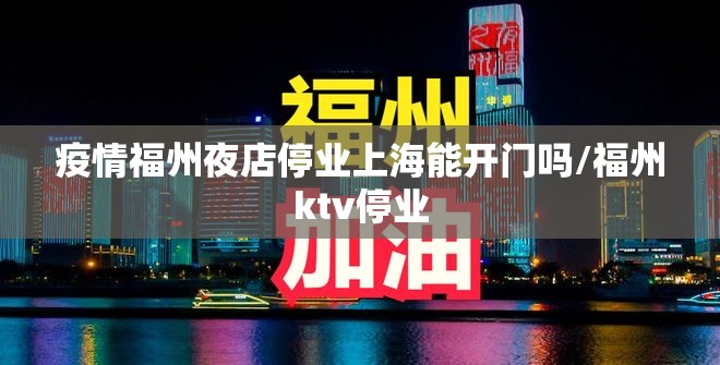 疫情福州夜店停业上海能开门吗/福州ktv停业