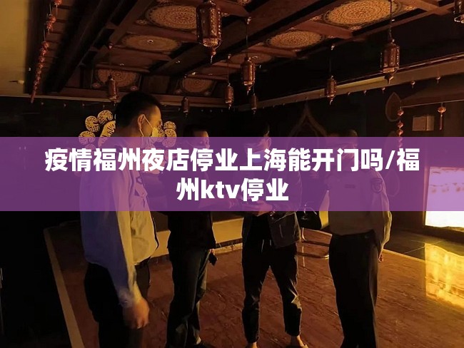 疫情福州夜店停业上海能开门吗/福州ktv停业