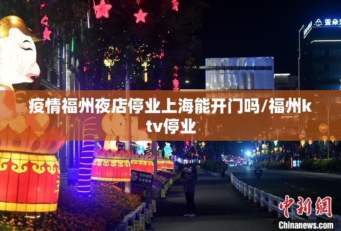 疫情福州夜店停业上海能开门吗/福州ktv停业