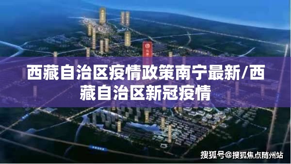 西藏自治区疫情政策南宁最新/西藏自治区新冠疫情