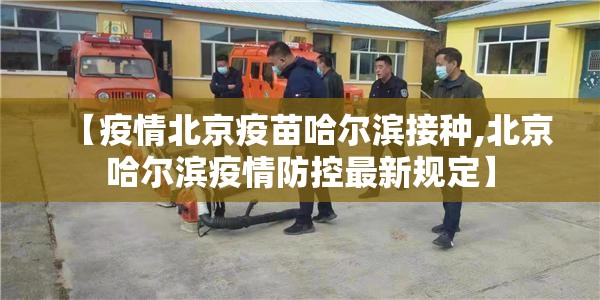 【疫情北京疫苗哈尔滨接种,北京哈尔滨疫情防控最新规定】