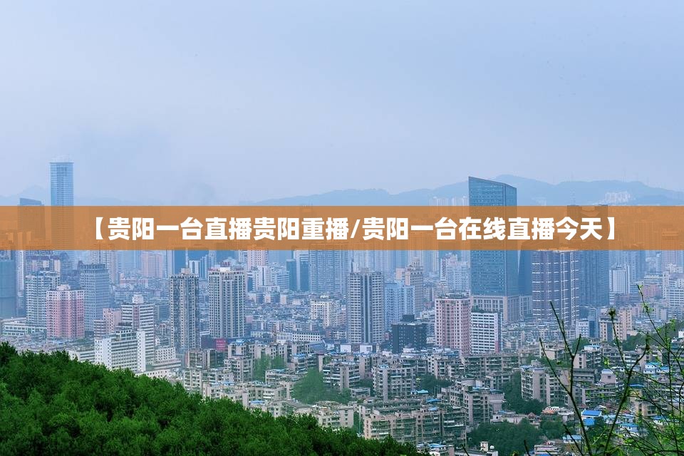 【贵阳一台直播贵阳重播/贵阳一台在线直播今天】