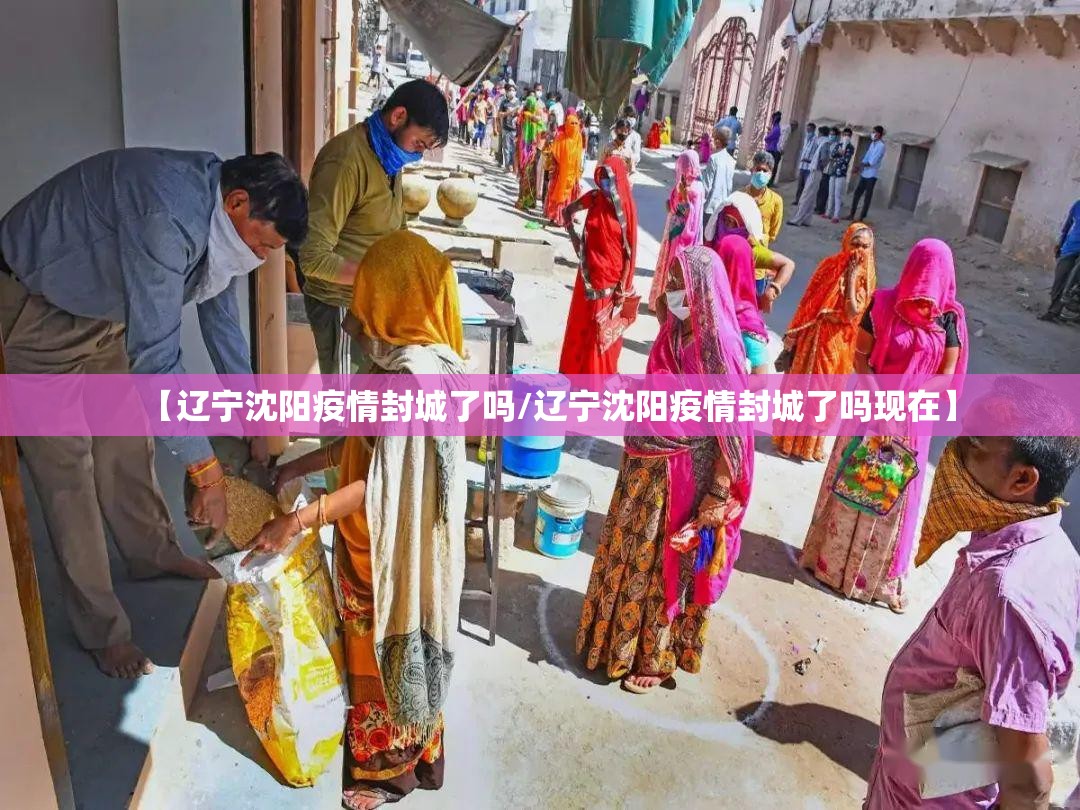 【辽宁沈阳疫情封城了吗/辽宁沈阳疫情封城了吗现在】