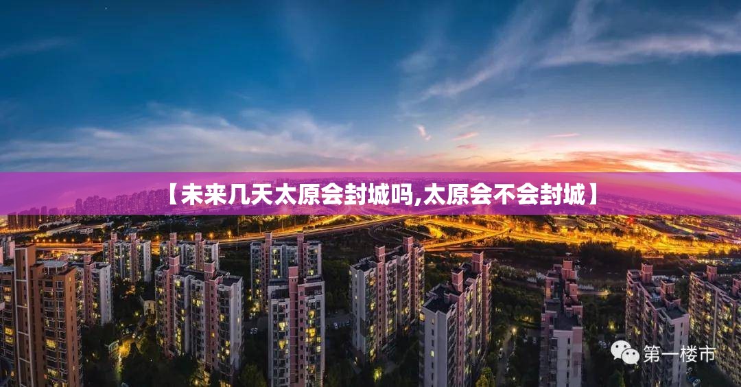 【未来几天太原会封城吗,太原会不会封城】