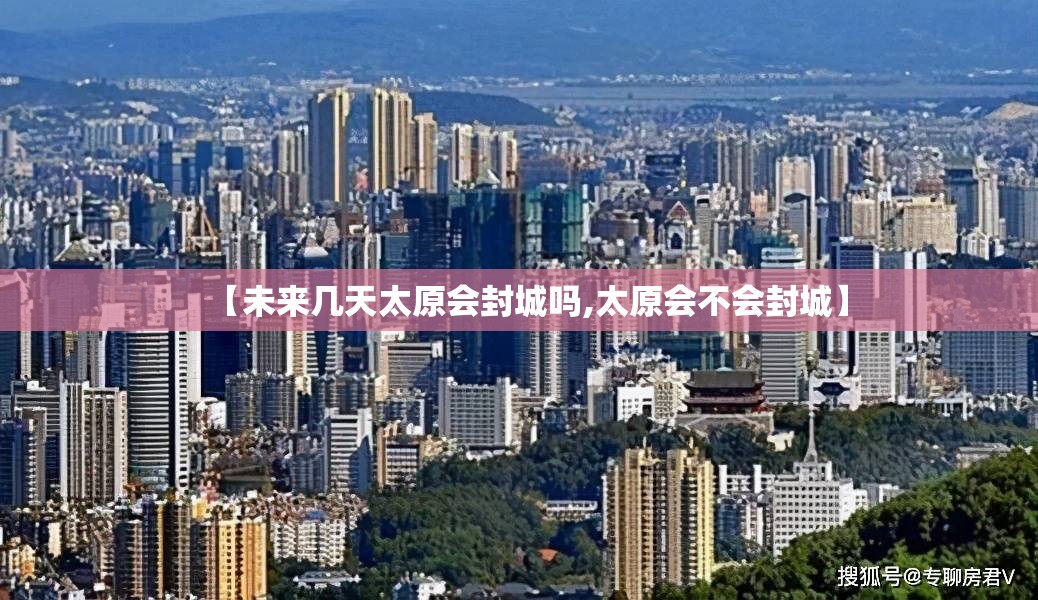 【未来几天太原会封城吗,太原会不会封城】