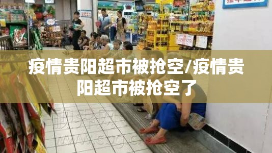 疫情贵阳超市被抢空/疫情贵阳超市被抢空了