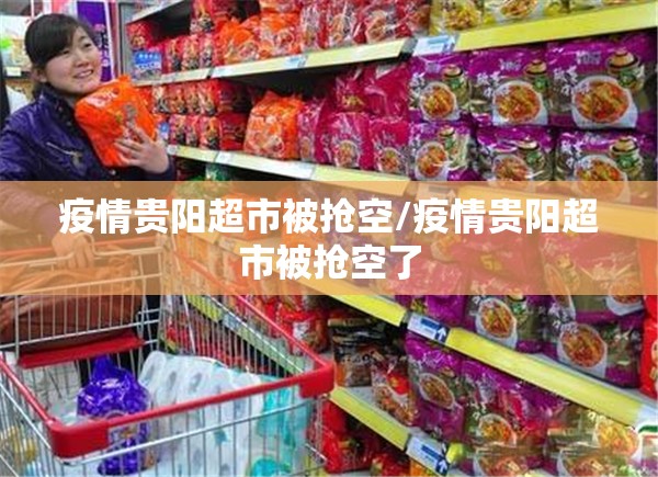 疫情贵阳超市被抢空/疫情贵阳超市被抢空了