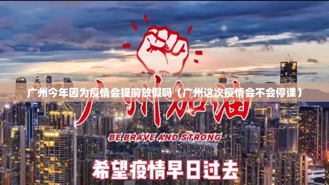 广州今年因为疫情会提前放假吗（广州这次疫情会不会停课）