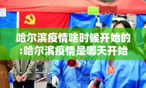 哈尔滨疫情啥时候开始的:哈尔滨疫情是哪天开始的