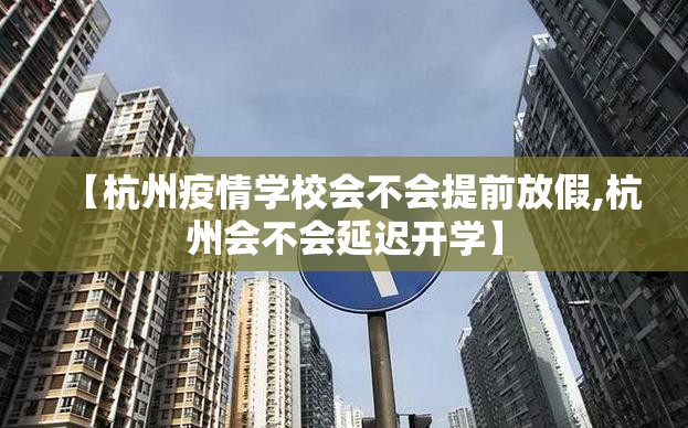 【杭州疫情学校会不会提前放假,杭州会不会延迟开学】