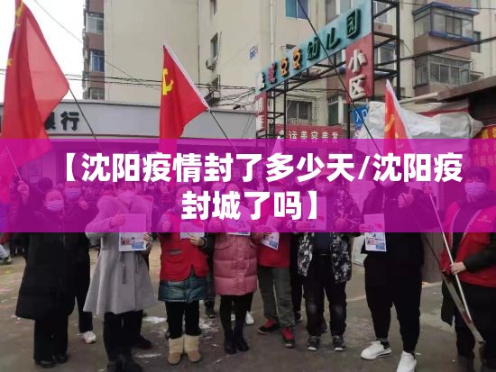 【沈阳疫情封了多少天/沈阳疫封城了吗】