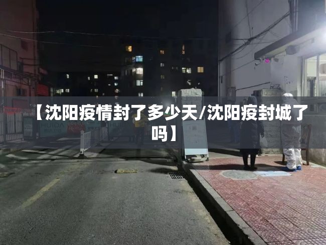 【沈阳疫情封了多少天/沈阳疫封城了吗】