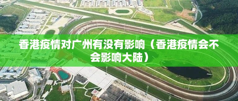 香港疫情对广州有没有影响（香港疫情会不会影响大陆）