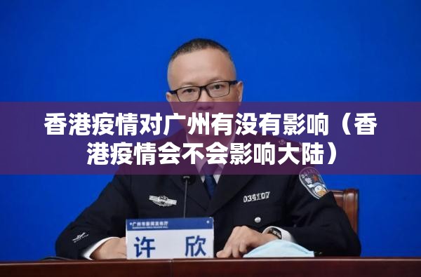 香港疫情对广州有没有影响（香港疫情会不会影响大陆）