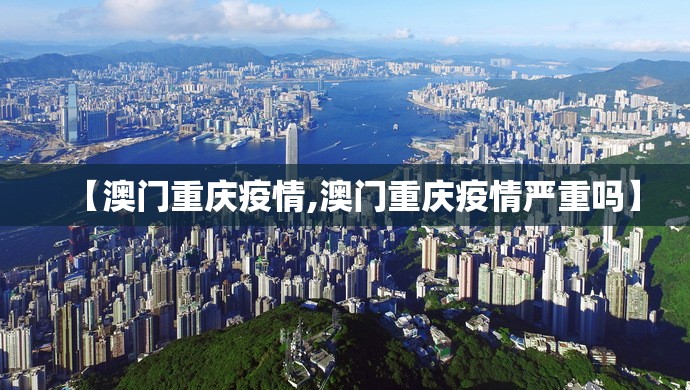 【澳门重庆疫情,澳门重庆疫情严重吗】