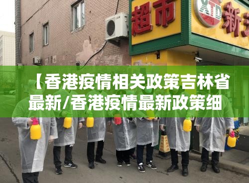 【香港疫情相关政策吉林省最新/香港疫情最新政策细节】