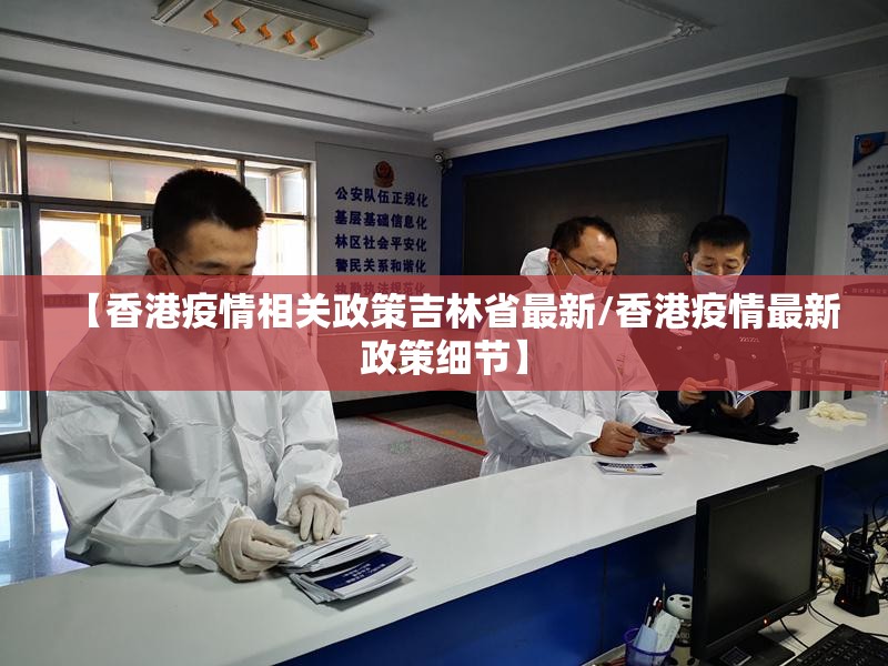 【香港疫情相关政策吉林省最新/香港疫情最新政策细节】