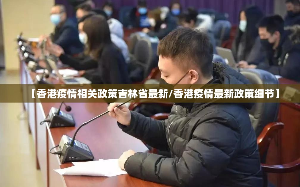 【香港疫情相关政策吉林省最新/香港疫情最新政策细节】
