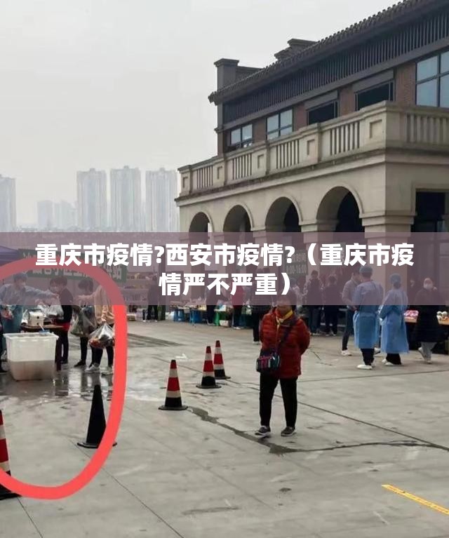 重庆市疫情?西安市疫情?（重庆市疫情严不严重）