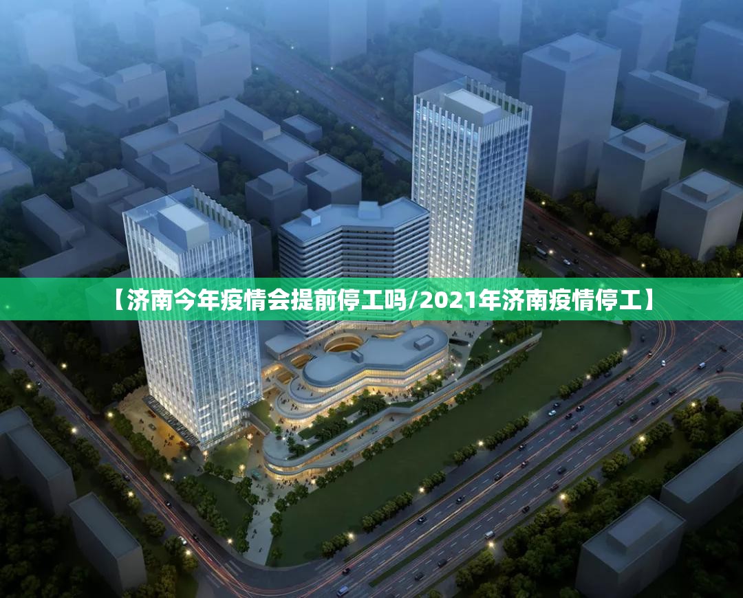 【济南今年疫情会提前停工吗/2021年济南疫情停工】