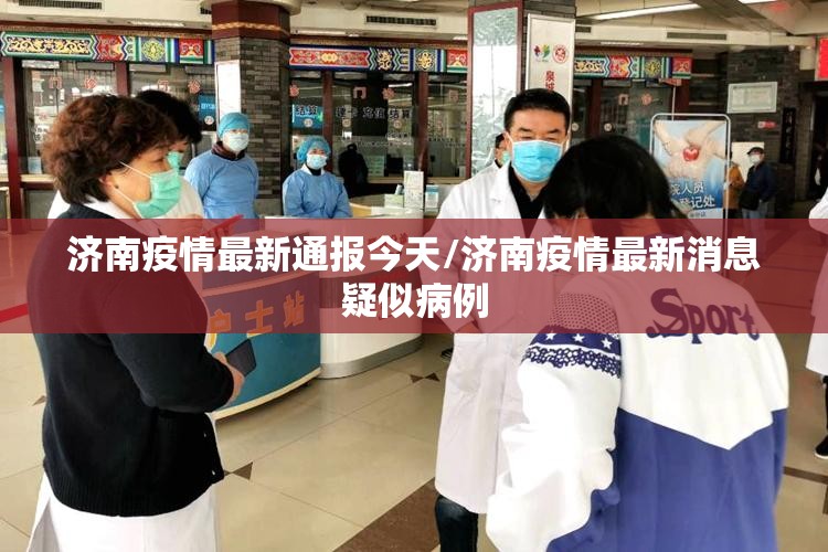 济南疫情最新通报今天/济南疫情最新消息疑似病例