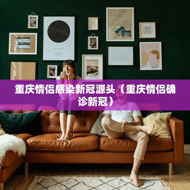 重庆情侣感染新冠源头（重庆情侣确诊新冠）