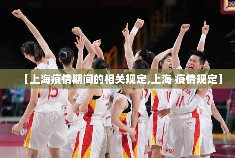 【上海疫情期间的相关规定,上海 疫情规定】