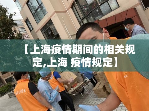 【上海疫情期间的相关规定,上海 疫情规定】