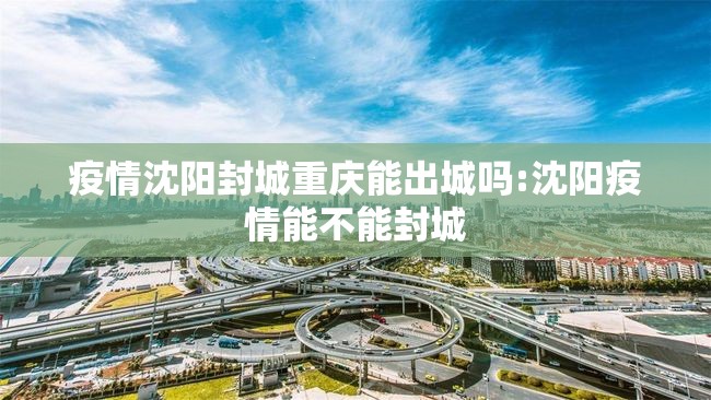 疫情沈阳封城重庆能出城吗:沈阳疫情能不能封城