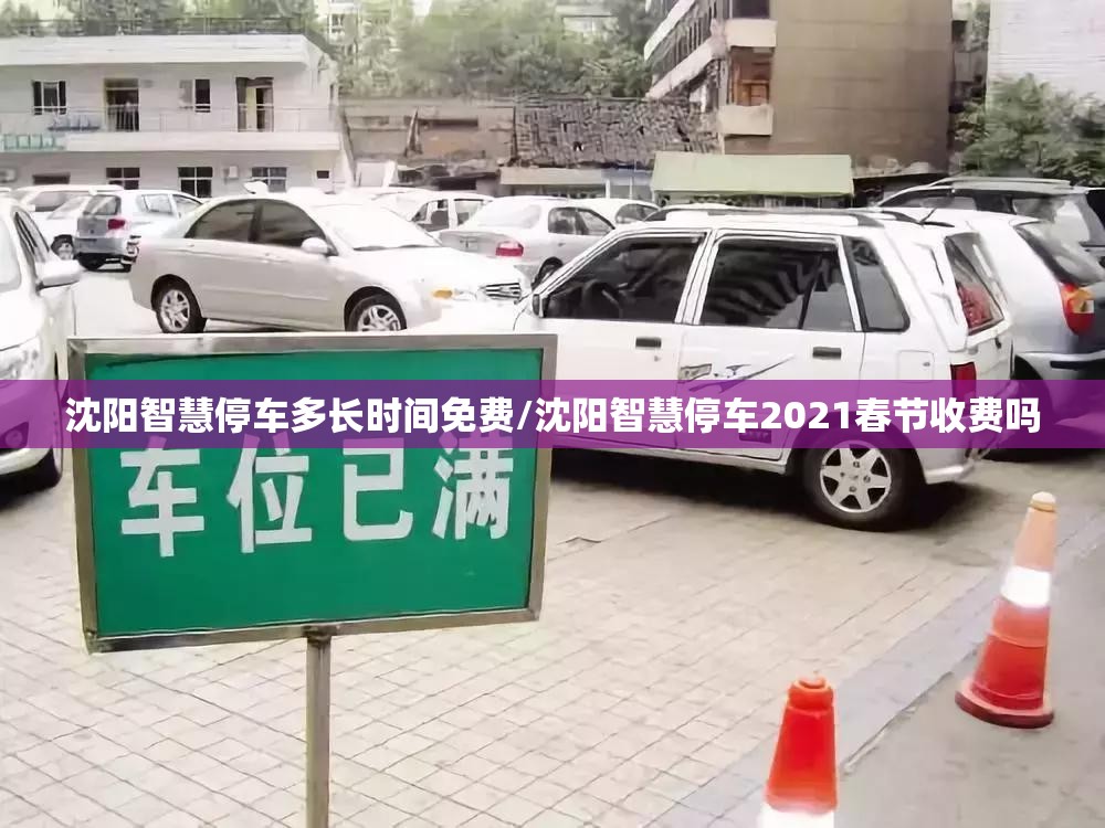 沈阳智慧停车多长时间免费/沈阳智慧停车2021春节收费吗