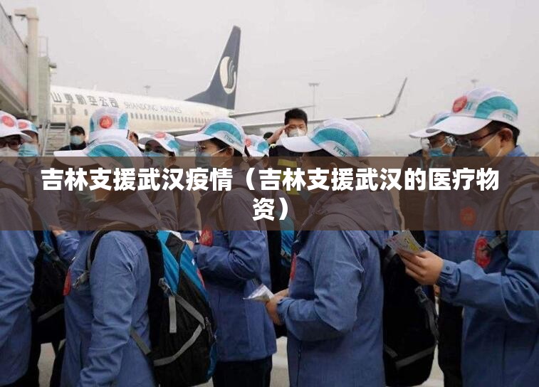 吉林支援武汉疫情（吉林支援武汉的医疗物资）
