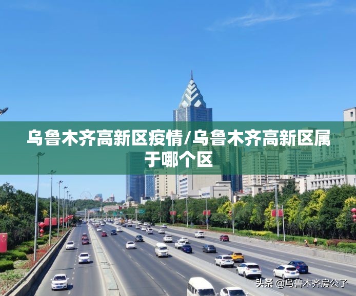 乌鲁木齐高新区疫情/乌鲁木齐高新区属于哪个区