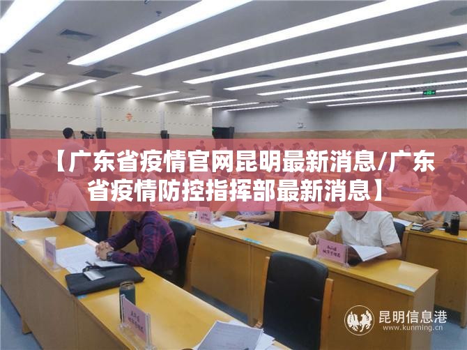 【广东省疫情官网昆明最新消息/广东省疫情防控指挥部最新消息】