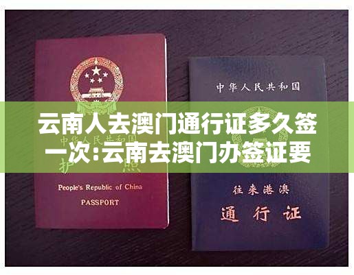 云南人去澳门通行证多久签一次:云南去澳门办签证要多久