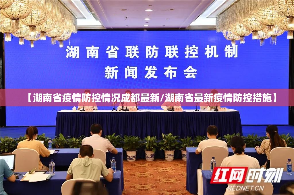 【湖南省疫情防控情况成都最新/湖南省最新疫情防控措施】