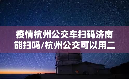 疫情杭州公交车扫码济南能扫吗/杭州公交可以用二维码吗
