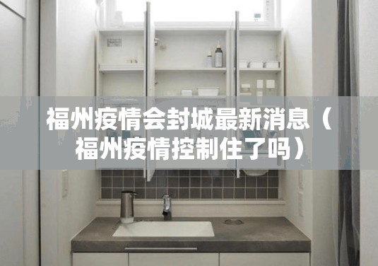 福州疫情会封城最新消息（福州疫情控制住了吗）